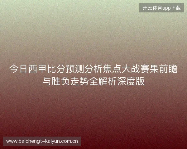 今日西甲比分预测分析焦点大战赛果前瞻与胜负走势全解析深度版