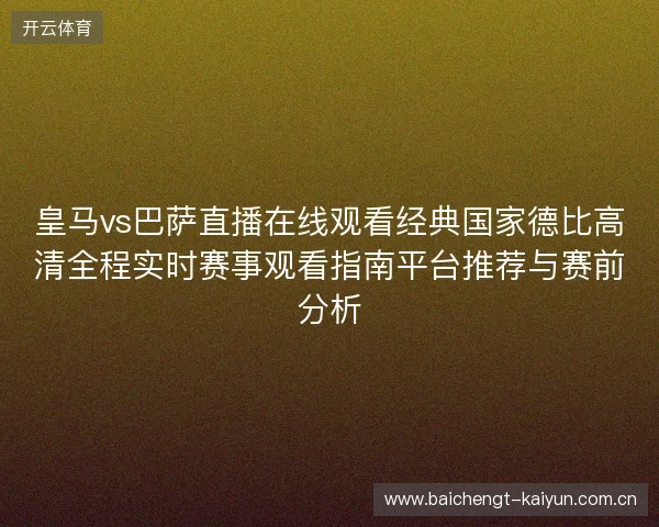 皇马vs巴萨直播在线观看经典国家德比高清全程实时赛事观看指南平台推荐与赛前分析
