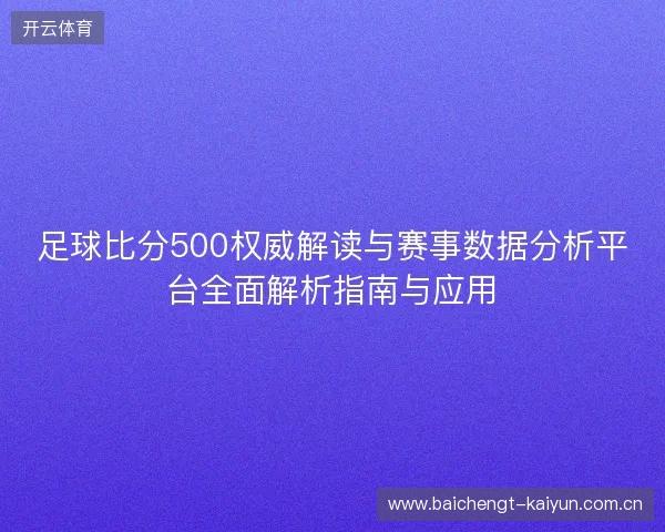 足球比分500权威解读与赛事数据分析平台全面解析指南与应用