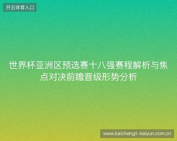 世界杯亚洲区预选赛十八强赛程解析与焦点对决前瞻晋级形势分析