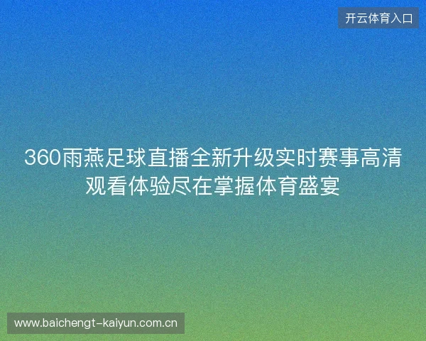 360雨燕足球直播全新升级实时赛事高清观看体验尽在掌握体育盛宴 360雨燕足球直播全新升级实时赛事高清观看体验尽在掌握体育盛宴