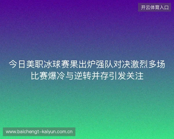 今日美职冰球赛果出炉强队对决激烈多场比赛爆冷与逆转并存引发关注 今日美职冰球赛果出炉强队对决激烈多场比赛爆冷与逆转并存引发关注