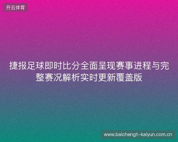 捷报足球即时比分全面呈现赛事进程与完整赛况解析实时更新覆盖版 捷报足球即时比分全面呈现赛事进程与完整赛况解析实时更新覆盖版