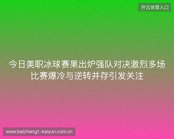 今日美职冰球赛果出炉强队对决激烈多场比赛爆冷与逆转并存引发关注 今日美职冰球赛果出炉强队对决激烈多场比赛爆冷与逆转并存引发关注