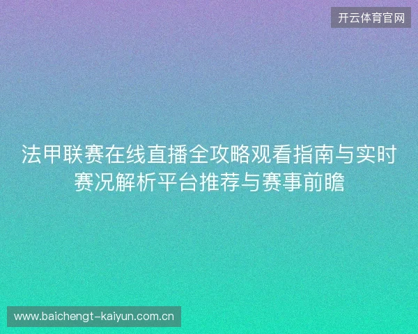 法甲联赛在线直播全攻略观看指南与实时赛况解析平台推荐与赛事前瞻 法甲联赛在线直播全攻略观看指南与实时赛况解析平台推荐与赛事前瞻