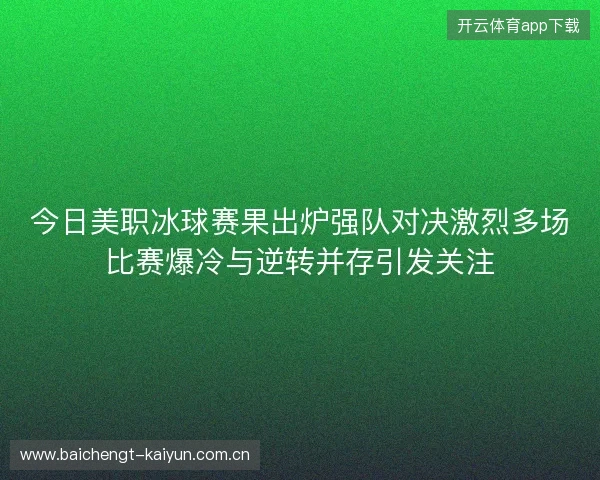 今日美职冰球赛果出炉强队对决激烈多场比赛爆冷与逆转并存引发关注